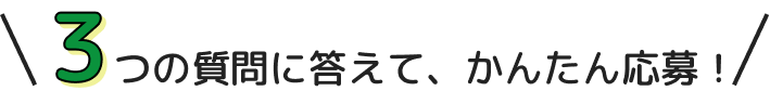 3つの質問に答えて簡単応募！
